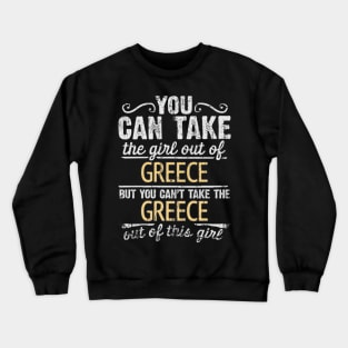 You Can Take The Girl Out Of Greece But You Cant Take The Greece Out Of The Girl Design - Gift for Greek With Greece Roots Crewneck Sweatshirt